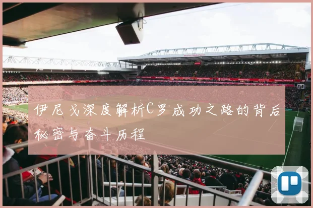 伊尼戈深度解析C罗成功之路的背后秘密与奋斗历程