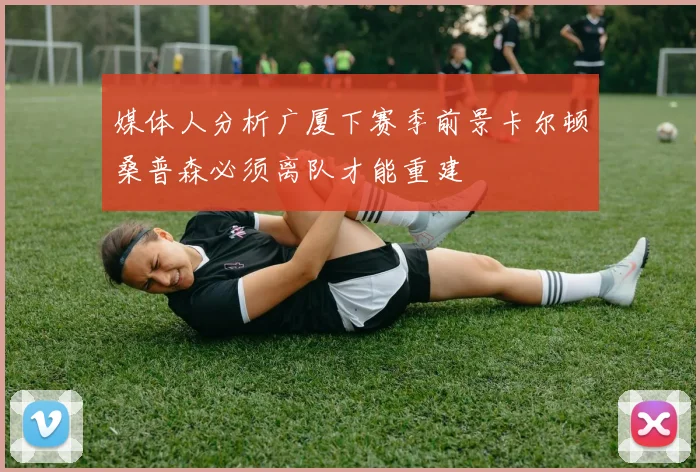 媒体人分析广厦下赛季前景卡尔顿桑普森必须离队才能重建