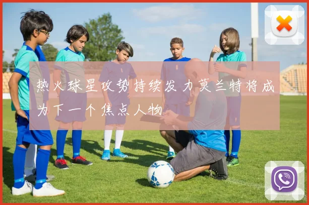 热火球星攻势持续发力莫兰特将成为下一个焦点人物