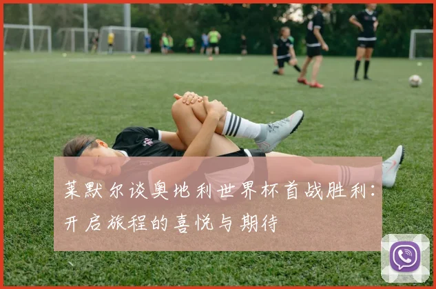 莱默尔谈奥地利世界杯首战胜利：开启旅程的喜悦与期待