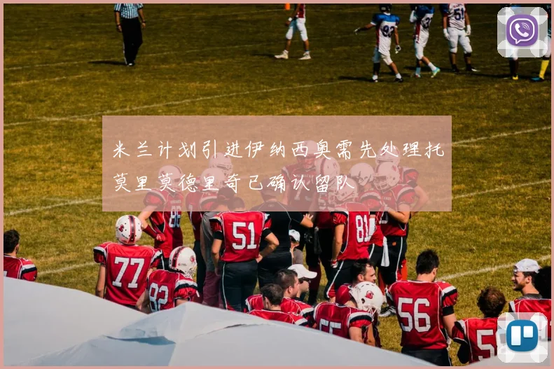 米兰计划引进伊纳西奥需先处理托莫里莫德里奇已确认留队