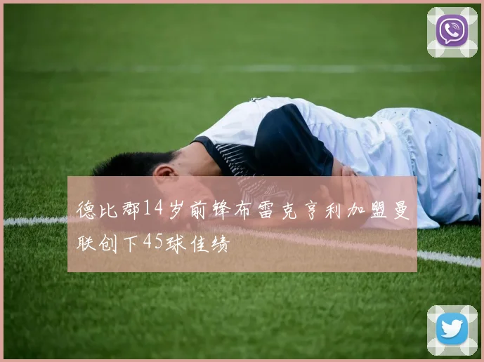 德比郡14岁前锋布雷克亨利加盟曼联创下45球佳绩