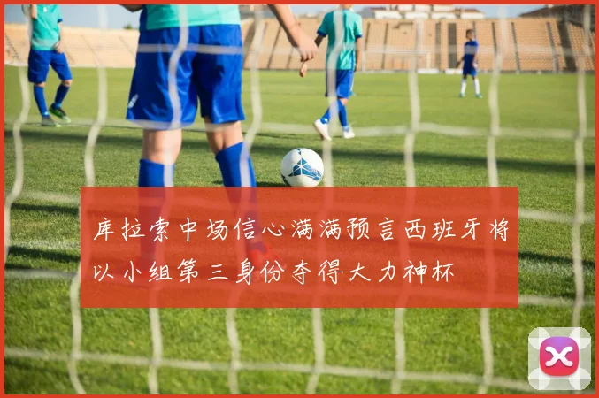 库拉索中场信心满满预言西班牙将以小组第三身份夺得大力神杯