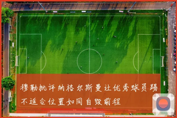 穆勒批评纳格尔斯曼让优秀球员踢不适合位置如同自毁前程