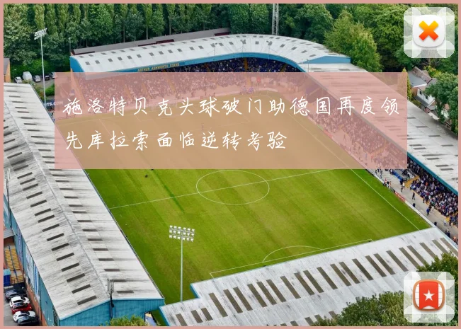施洛特贝克头球破门助德国再度领先库拉索面临逆转考验