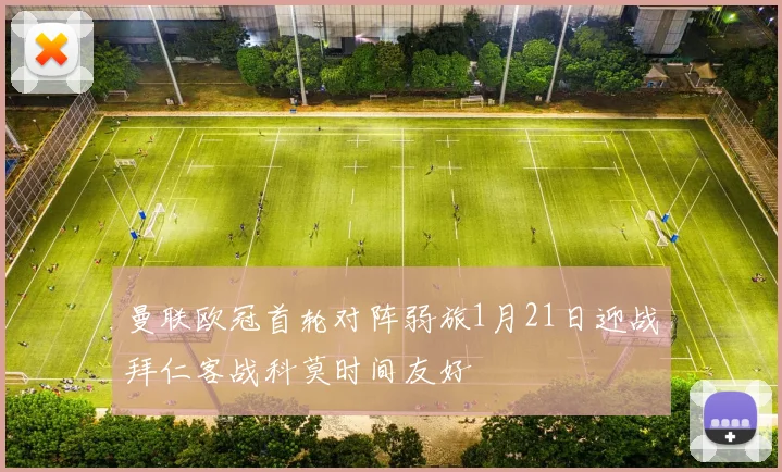曼联欧冠首轮对阵弱旅1月21日迎战拜仁客战科莫时间友好